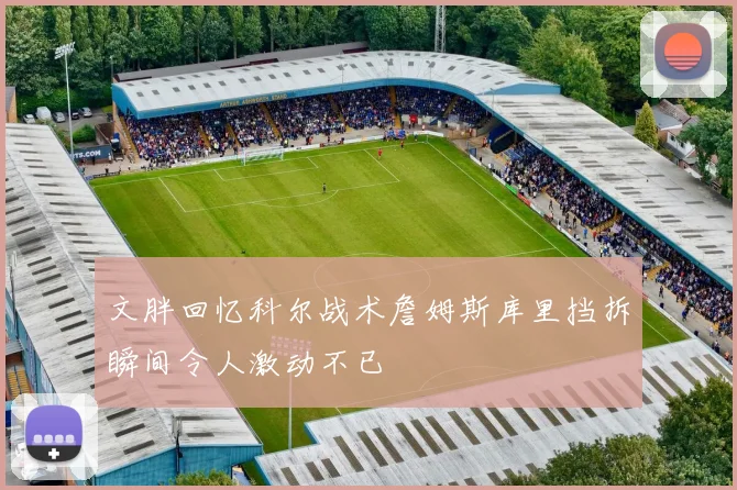 文胖回忆科尔战术詹姆斯库里挡拆瞬间令人激动不已
