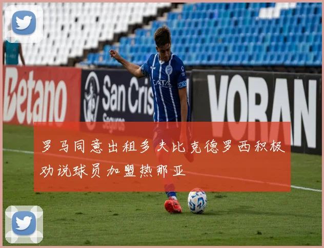 罗马同意出租多夫比克德罗西积极劝说球员加盟热那亚