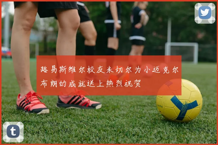 路易斯维尔校友米切尔为小迈克尔布朗的成就送上热烈祝贺