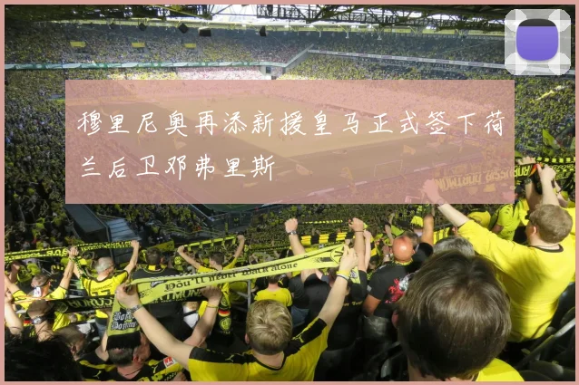穆里尼奥再添新援皇马正式签下荷兰后卫邓弗里斯