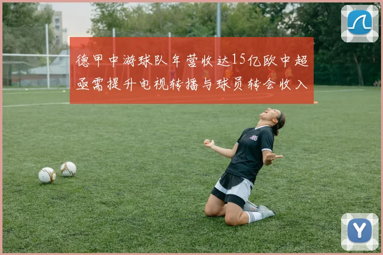 德甲中游球队年营收达15亿欧中超亟需提升电视转播与球员转会收入
