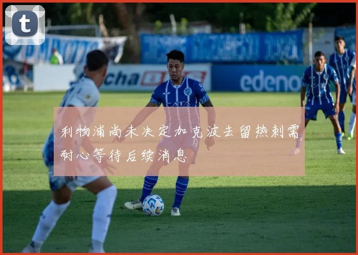 利物浦尚未决定加克波去留热刺需耐心等待后续消息