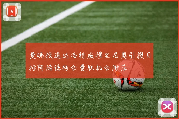 曼晚报道达洛特成穆里尼奥引援目标阿诺德转会曼联机会渺茫