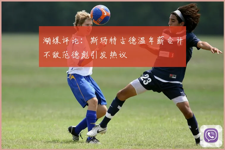 湖媒评论：斯玛特古德温年薪合计不敌范德彪引发热议