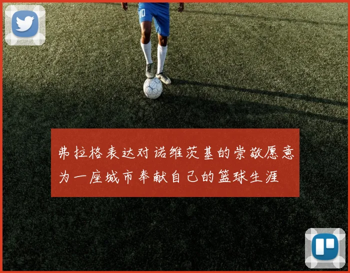 弗拉格表达对诺维茨基的崇敬愿意为一座城市奉献自己的篮球生涯