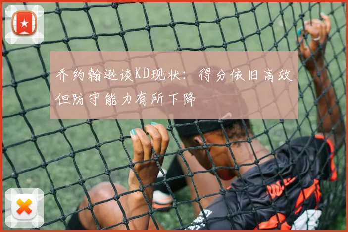 乔约翰逊谈KD现状：得分依旧高效但防守能力有所下降