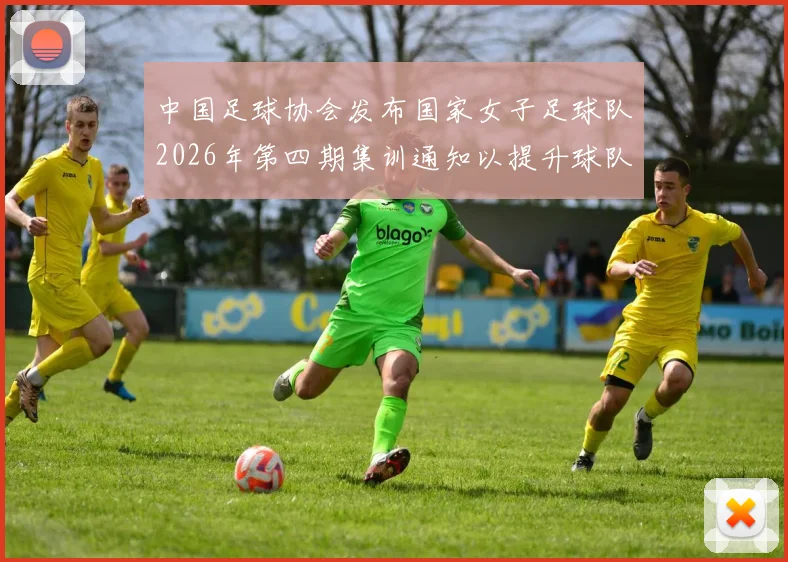 中国足球协会发布国家女子足球队2026年第四期集训通知以提升球队实力和备战水平